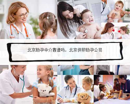 北京助孕中介靠谱吗，北京供卵助孕公司