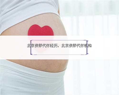 北京供卵代怀经历，北京供卵代怀机构
